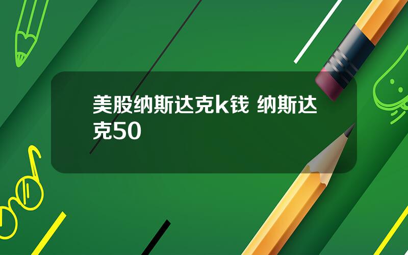 美股纳斯达克k钱 纳斯达克50